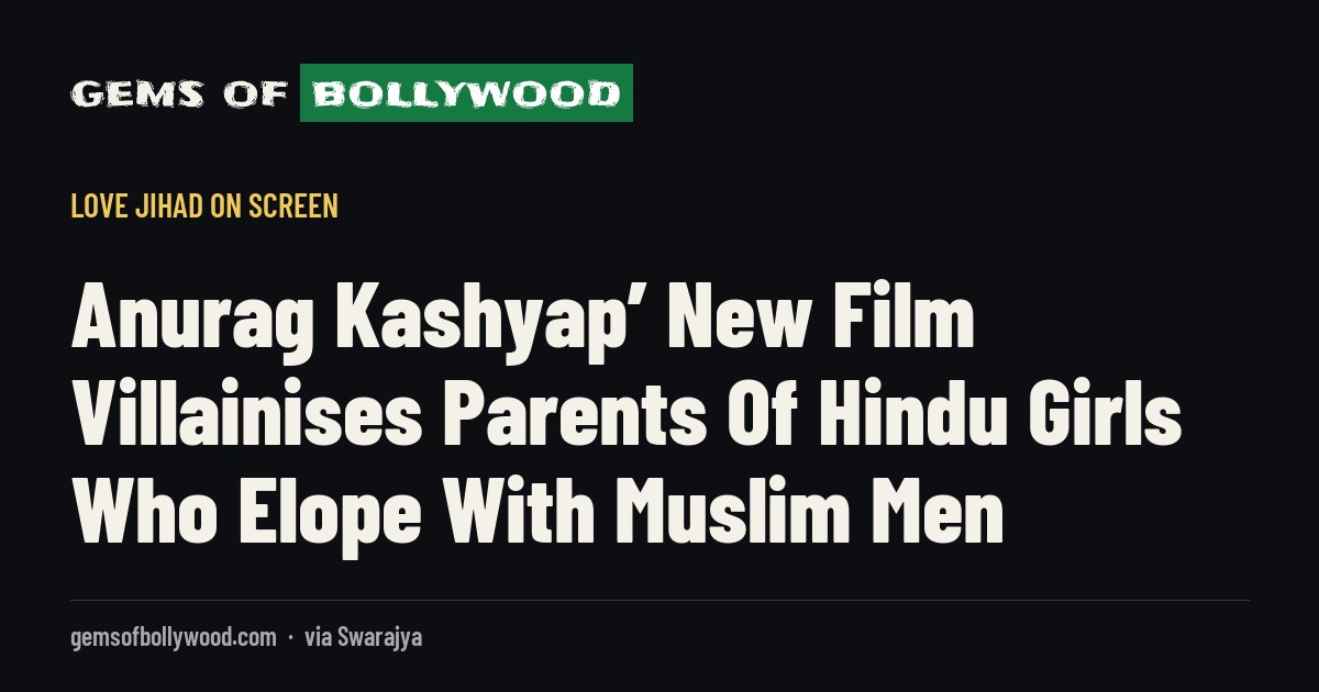 Anurag Kashyap’ New Film Villainises Parents Of Hindu Girls Who Elope With Muslim Men