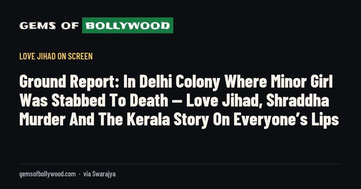 Ground Report: In Delhi Colony Where Minor Girl Was Stabbed To Death — Love Jihad, Shraddha Murder And The Kerala Story On Everyone’s Lips