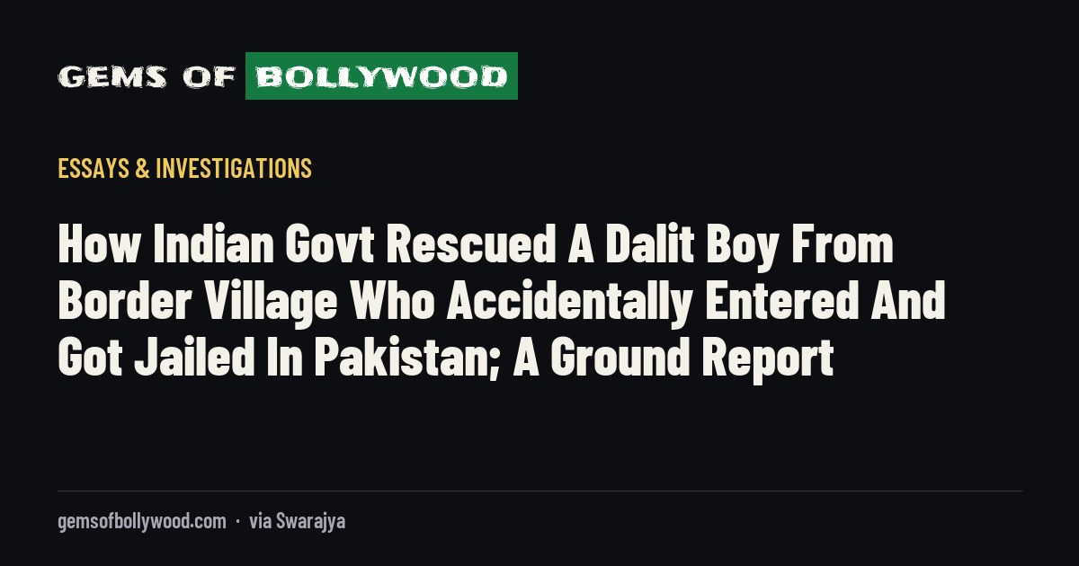How Indian Govt Rescued A Dalit Boy From Border Village Who Accidentally Entered And Got Jailed In Pakistan; A Ground Report
