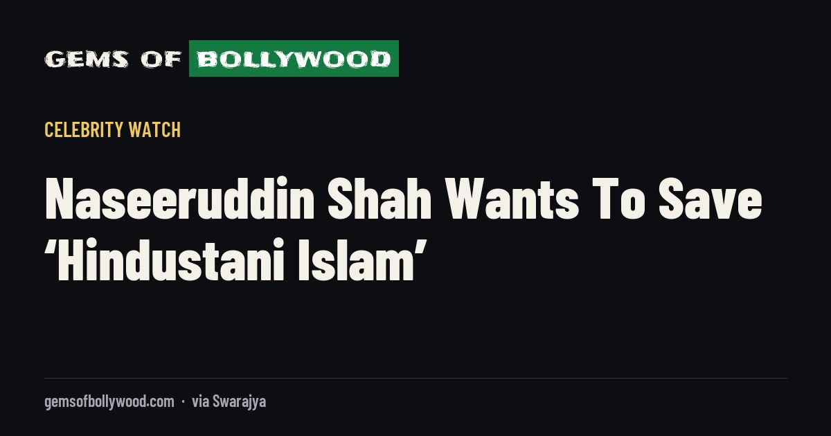 Naseeruddin Shah Wants To Save ‘Hindustani Islam’