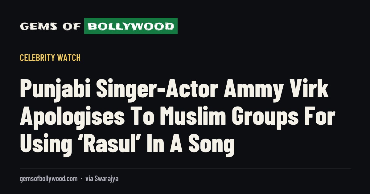 Punjabi Singer-Actor Ammy Virk Apologises To Muslim Groups For Using ‘Rasul’ In A Song