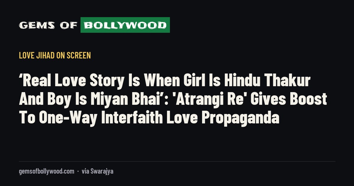 ‘Real Love Story Is When Girl Is Hindu Thakur And Boy Is Miyan Bhai’: 'Atrangi Re' Gives Boost To One-Way Interfaith Love Propaganda
