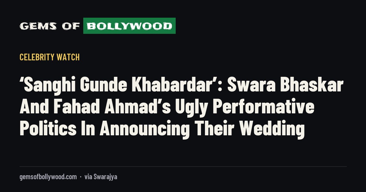 ‘Sanghi Gunde Khabardar’: Swara Bhaskar And Fahad Ahmad’s Ugly Performative Politics In Announcing Their Wedding
