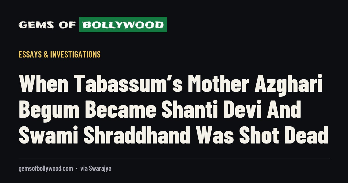 When Tabassum’s Mother Azghari Begum Became Shanti Devi And Swami Shraddhand Was Shot Dead